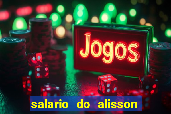 salario do alisson no liverpool